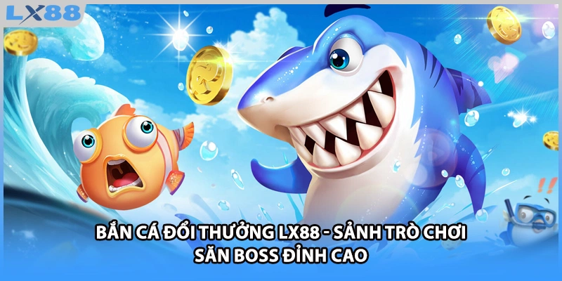 Bắn Cá Đổi Thưởng LX88 - Sảnh Trò Chơi Săn Boss Đỉnh Cao