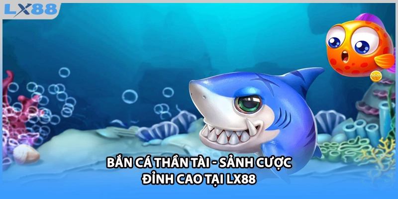 Bắn Cá Thần Tài - Sảnh Cược Đỉnh Cao Tại LX88