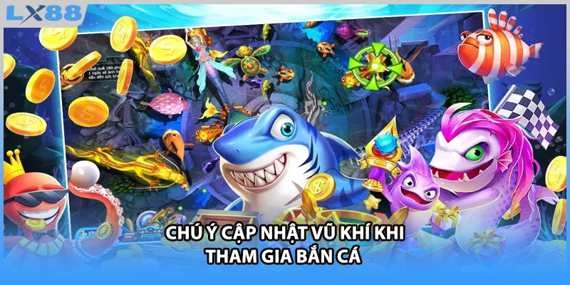 Chú ý cập nhật vũ khí khi tham gia bắn cá