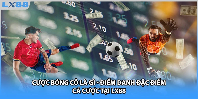 Cược Bóng Cỏ Là Gì - Điểm Danh Đặc Điểm Cá Cược Tại LX88