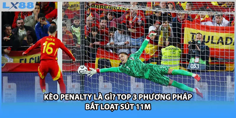 Kèo Penalty Là Gì? Top 3 Phương Pháp Bắt Loạt Sút 11m