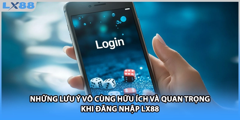 Những lưu ý vô cùng hữu ích và quan trọng khi đăng nhập LX88